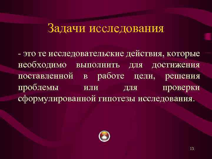 Задачи исследования это те исследовательские действия, которые необходимо выполнить для достижения поставленной в работе
