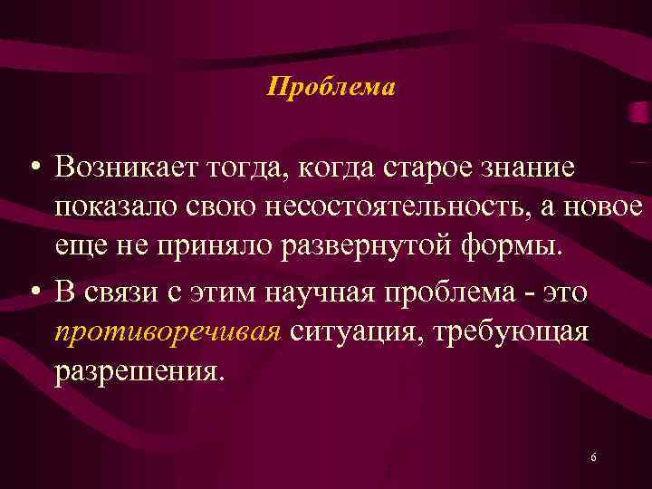 Проблема • Возникает тогда, когда старое знание показало свою несостоятельность, а новое еще не