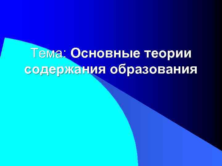 Тема: Основные теории содержания образования 