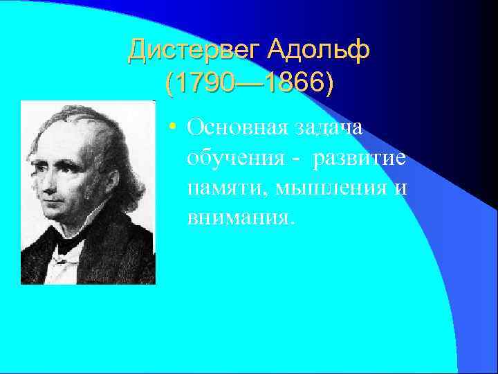 Дистервег Адольф (1790— 1866) • Основная задача обучения - развитие памяти, мышления и внимания.