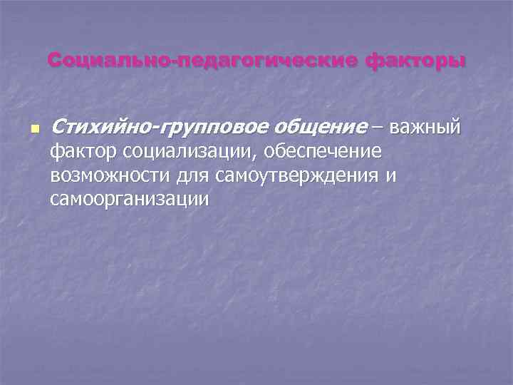 Социально-педагогические факторы n Стихийно-групповое общение – важный фактор социализации, обеспечение возможности для самоутверждения и