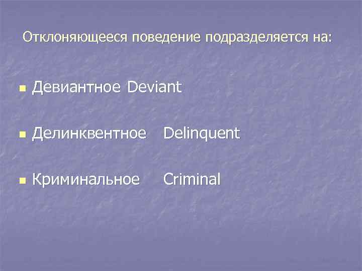 Отклоняющееся поведение подразделяется на: n Девиантное Deviant n Делинквентное Delinquent n Криминальное Criminal 