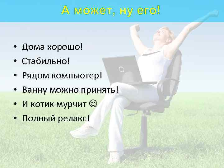 А может, ну его! • • • Дома хорошо! Стабильно! Рядом компьютер! Ванну можно