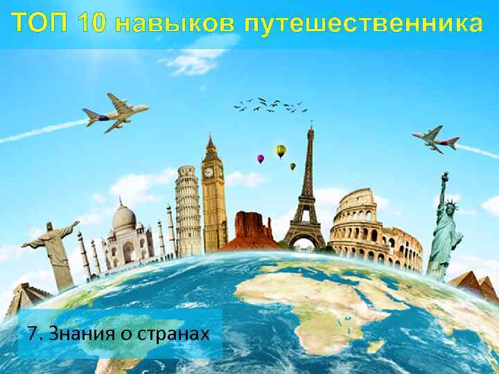 ТОП 10 навыков путешественника 7. Знания о странах 