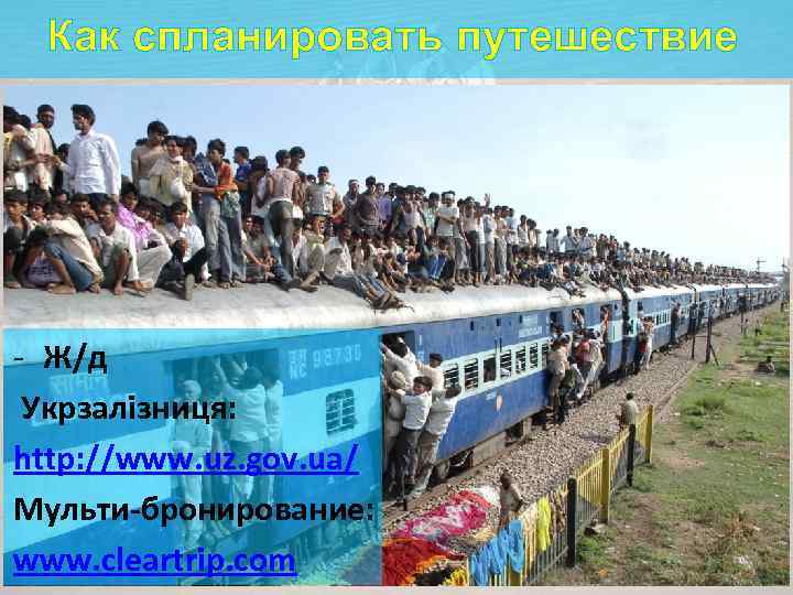 Как спланировать путешествие - Ж/д Укрзалізниця: http: //www. uz. gov. ua/ Мульти-бронирование: www. cleartrip.