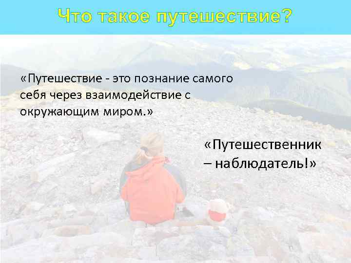 Что такое путешествие? «Путешествие - это познание самого себя через взаимодействие с окружающим миром.