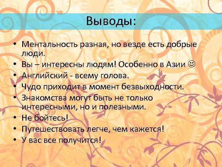 Выводы: • Ментальность разная, но везде есть добрые люди. • Вы – интересны людям!