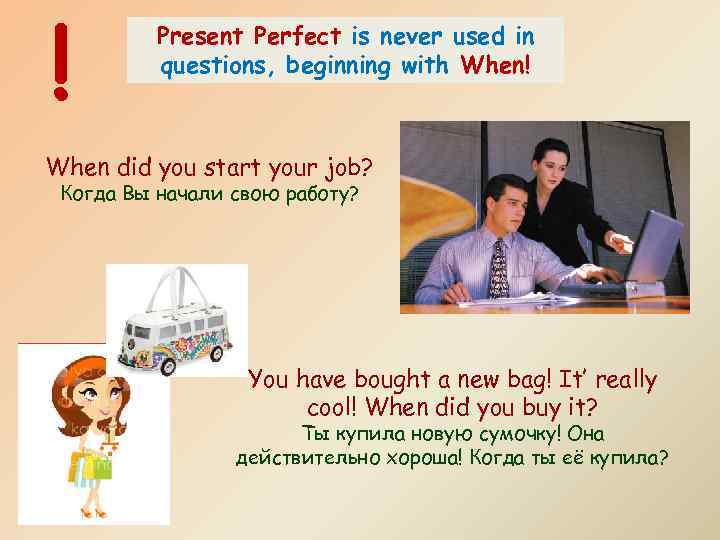 ! Present Perfect is never used in questions, beginning with When! When did you