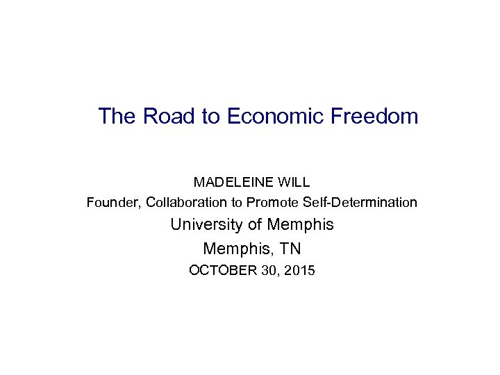 The Road to Economic Freedom MADELEINE WILL Founder, Collaboration to Promote Self-Determination University of