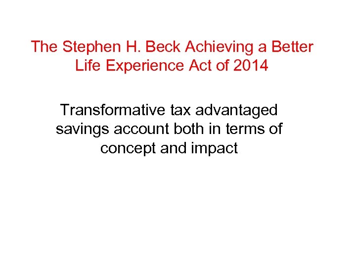 The Stephen H. Beck Achieving a Better Life Experience Act of 2014 Transformative tax