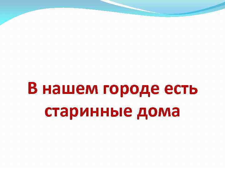 В нашем городе есть старинные дома 