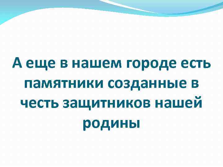А еще в нашем городе есть памятники созданные в честь защитников нашей родины 