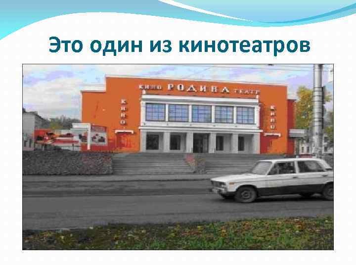 Это один из кинотеатров 