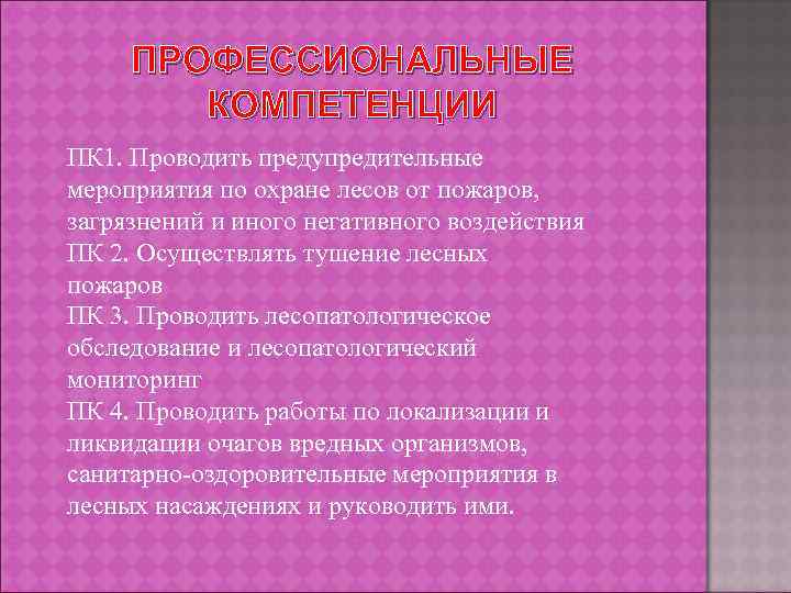 ПРОФЕССИОНАЛЬНЫЕ КОМПЕТЕНЦИИ ПК 1. Проводить предупредительные мероприятия по охране лесов от пожаров, загрязнений и