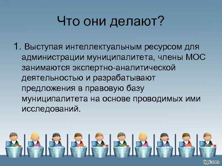 Что они делают? 1. Выступая интеллектуальным ресурсом для администрации муниципалитета, члены МОС занимаются экспертно-аналитической