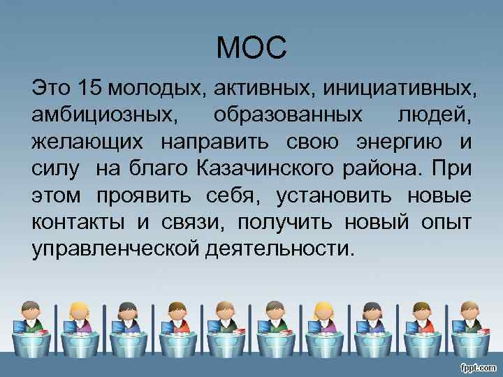 МОС Это 15 молодых, активных, инициативных, амбициозных, образованных людей, желающих направить свою энергию и