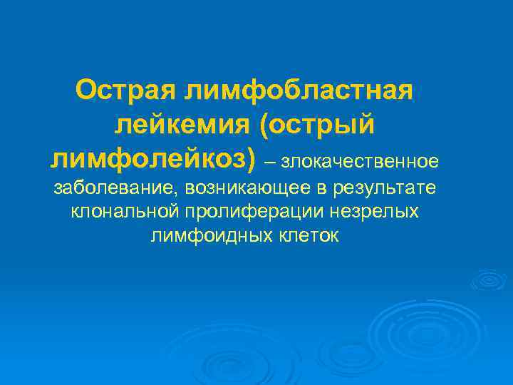 Острая лимфобластная лейкемия (острый лимфолейкоз) – злокачественное заболевание, возникающее в результате клональной пролиферации незрелых
