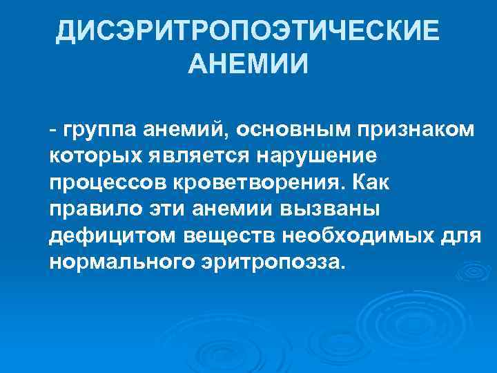 ДИСЭРИТРОПОЭТИЧЕСКИЕ АНЕМИИ группа анемий, основным признаком которых является нарушение процессов кроветворения. Как правило эти
