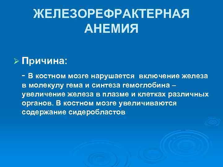 ЖЕЛЕЗОРЕФРАКТЕРНАЯ АНЕМИЯ Ø Причина: В костном мозге нарушается включение железа в молекулу гема и
