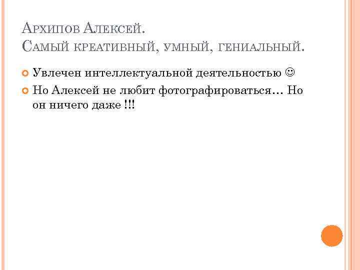 АРХИПОВ АЛЕКСЕЙ. САМЫЙ КРЕАТИВНЫЙ, УМНЫЙ, ГЕНИАЛЬНЫЙ. Увлечен интеллектуальной деятельностью Но Алексей не любит фотографироваться…