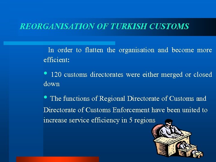 REORGANISATION OF TURKISH CUSTOMS In order to flatten the organisation and become more efficient: