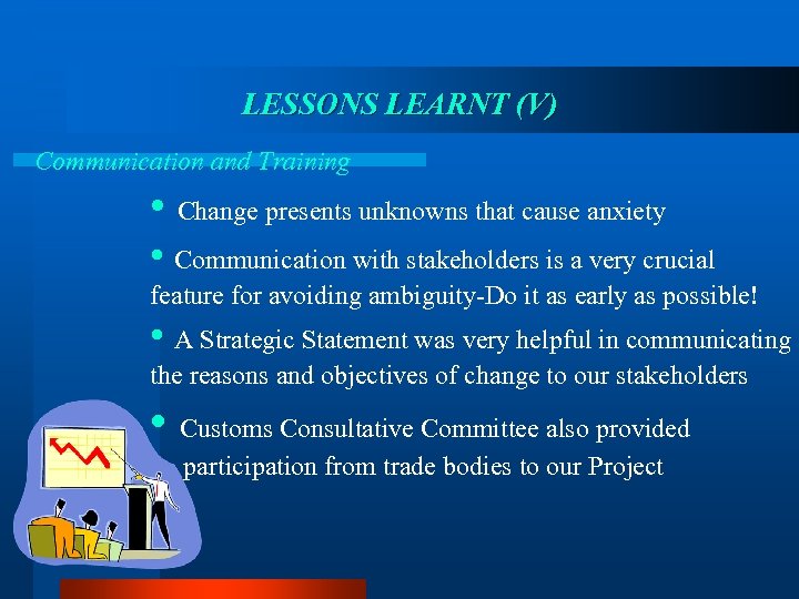 LESSONS LEARNT (V) Communication and Training • Change presents unknowns that cause anxiety •