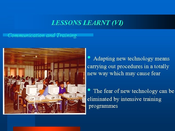 LESSONS LEARNT (VI) Communication and Training • Adapting new technology means carrying out procedures