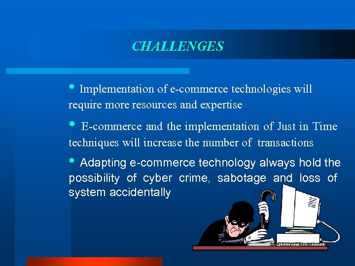 CHALLENGES • Implementation of e-commerce technologies will require more resources and expertise • E-commerce