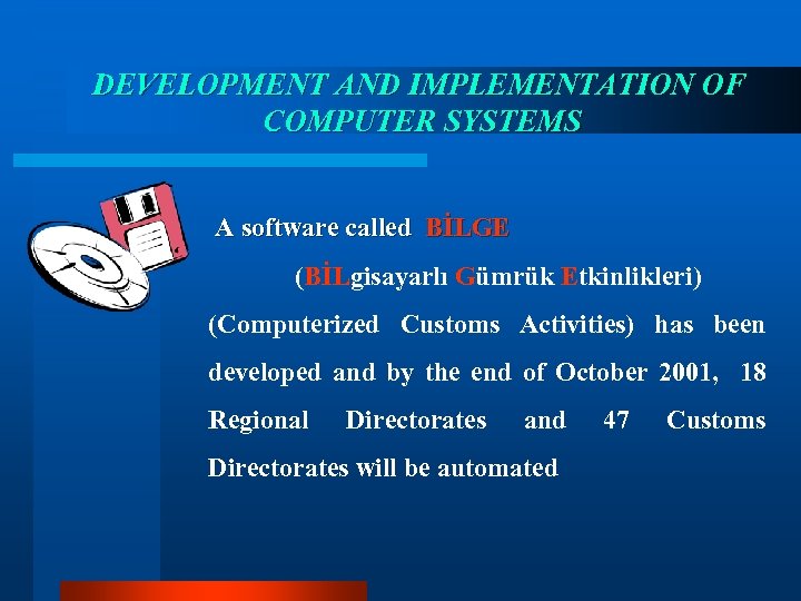 DEVELOPMENT AND IMPLEMENTATION OF COMPUTER SYSTEMS A software called BİLGE (BİLgisayarlı Gümrük Etkinlikleri) (Computerized