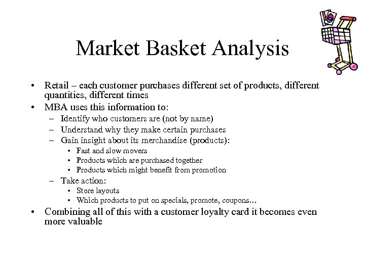 Market Basket Analysis • Retail – each customer purchases different set of products, different