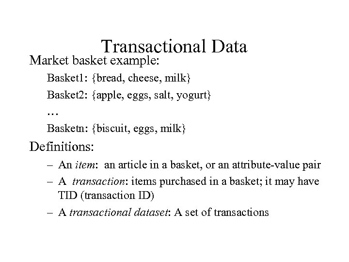 Transactional Data Market basket example: Basket 1: {bread, cheese, milk} Basket 2: {apple, eggs,