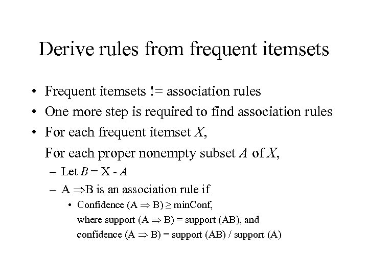Derive rules from frequent itemsets • Frequent itemsets != association rules • One more
