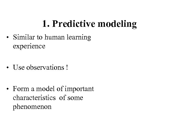 1. Predictive modeling • Similar to human learning experience • Use observations ! •