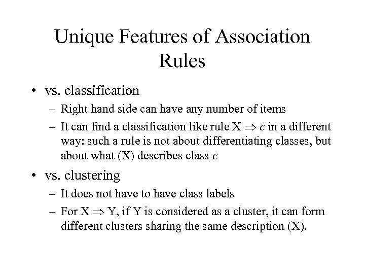 Unique Features of Association Rules • vs. classification – Right hand side can have