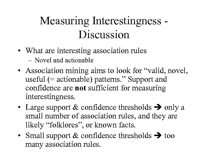 Measuring Interestingness Discussion • What are interesting association rules – Novel and actionable •