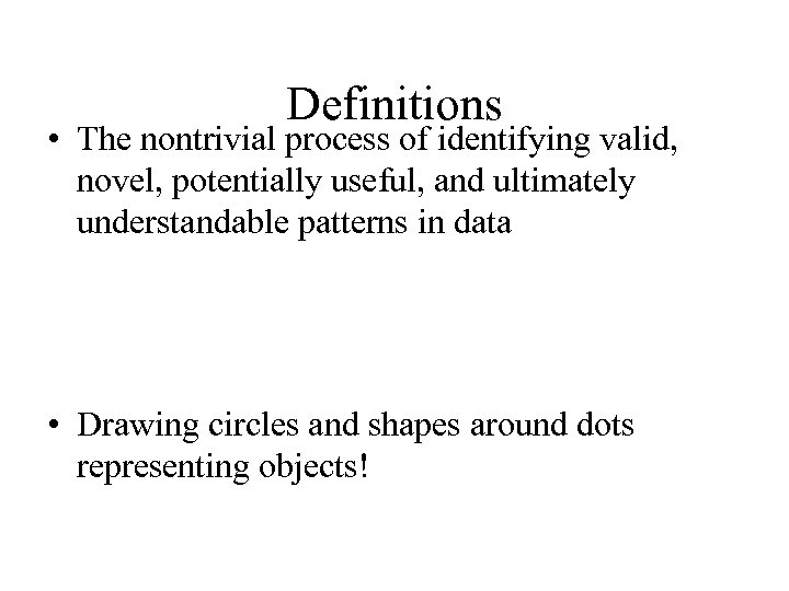 Definitions • The nontrivial process of identifying valid, novel, potentially useful, and ultimately understandable