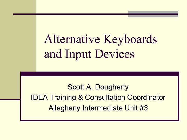 Alternative Keyboards and Input Devices Scott A. Dougherty IDEA Training & Consultation Coordinator Allegheny