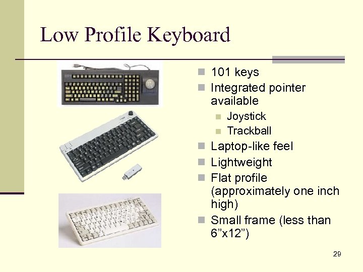 Low Profile Keyboard n 101 keys n Integrated pointer available n n Joystick Trackball