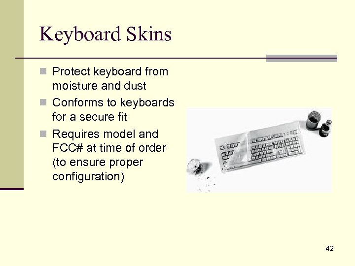 Keyboard Skins n Protect keyboard from moisture and dust n Conforms to keyboards for