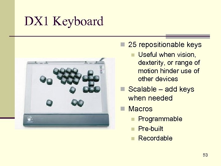 DX 1 Keyboard n 25 repositionable keys n Useful when vision, dexterity, or range