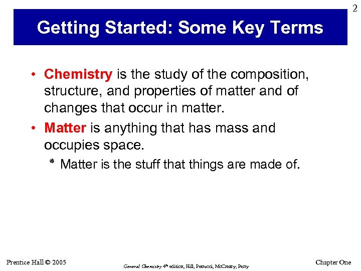 2 Getting Started: Some Key Terms • Chemistry is the study of the composition,