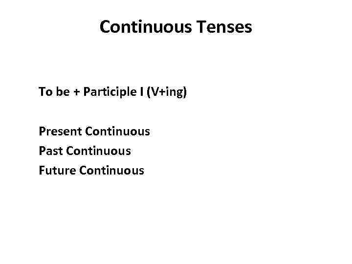 Continuous Tenses To be + Participle I (V+ing) Present Continuous Past Continuous Future Continuous