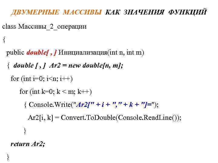 ДВУМЕРНЫЕ МАССИВЫ КАК ЗНАЧЕНИЯ ФУНКЦИЙ class Массивы_2_операции { public double[ , ] Инициализация(int n,