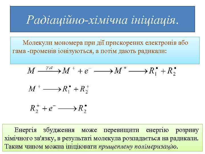 Радіаційно-хімічна ініціація. Молекули мономера при дії прискорених електронів або гама -променів іонізуються, а потім