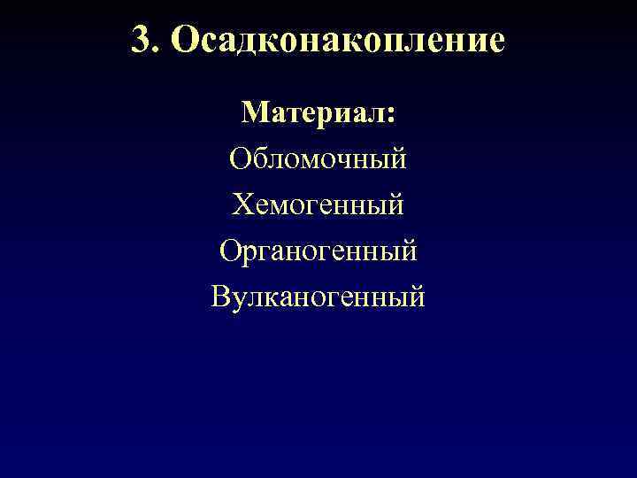 3. Осадконакопление Материал: Обломочный Хемогенный Органогенный Вулканогенный 