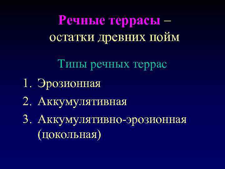 Речные террасы – остатки древних пойм Типы речных террас 1. Эрозионная 2. Аккумулятивная 3.