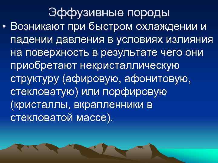 Эффузивные породы • Возникают при быстром охлаждении и падении давления в условиях излияния на