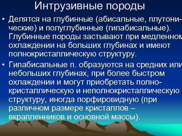 Интрузивные породы • Делятся на глубинные (абисальные, плутонические) и полуглубинные (гипабисальные). Глубинные породы застывают