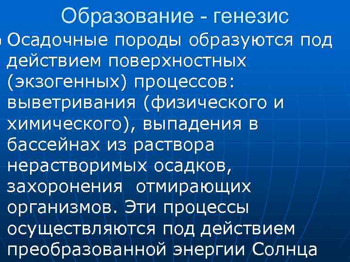 n Образование - генезис Осадочные породы образуются под действием поверхностных (экзогенных) процессов: выветривания (физического
