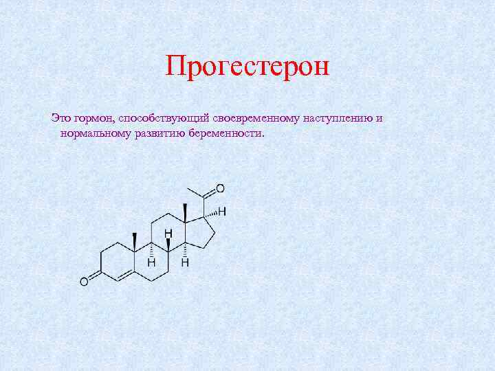 Прогестерон Это гормон, способствующий своевременному наступлению и нормальному развитию беременности. 